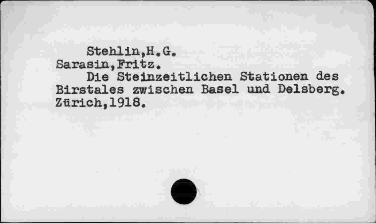 ﻿Stehl in,H. G.
Sarasin,Fritz.
Die Steinzeitlichen Stationen des Birstales zwischen Basel und. Delsberg Zürich,1918.